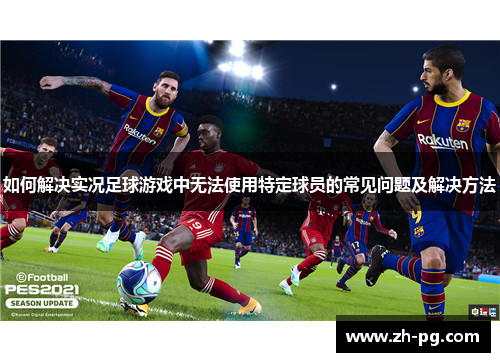 如何解决实况足球游戏中无法使用特定球员的常见问题及解决方法