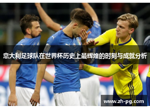 意大利足球队在世界杯历史上最辉煌的时刻与成就分析