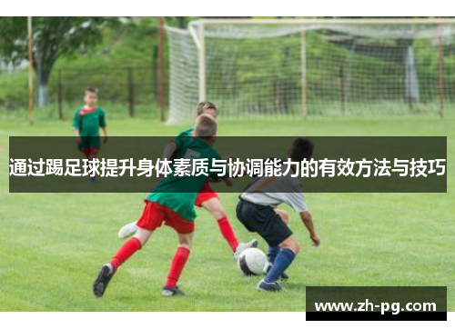 通过踢足球提升身体素质与协调能力的有效方法与技巧