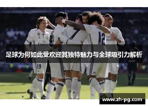 足球为何如此受欢迎其独特魅力与全球吸引力解析