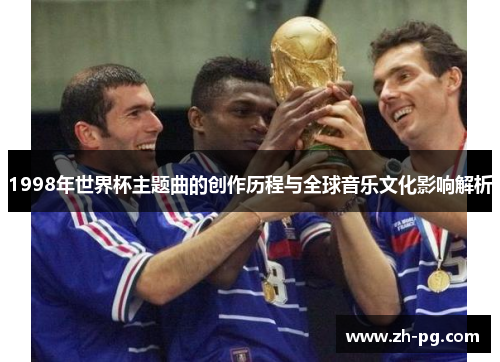 1998年世界杯主题曲的创作历程与全球音乐文化影响解析