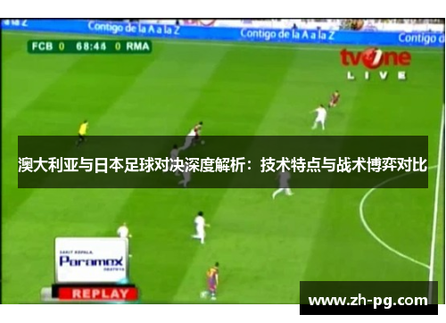 澳大利亚与日本足球对决深度解析：技术特点与战术博弈对比