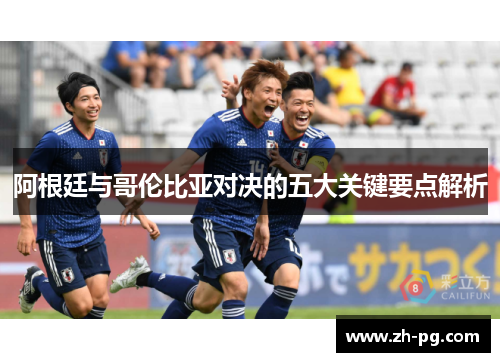 阿根廷与哥伦比亚对决的五大关键要点解析