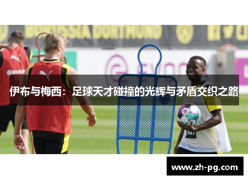 伊布与梅西：足球天才碰撞的光辉与矛盾交织之路