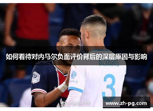 如何看待对内马尔负面评价背后的深层原因与影响 如何看待对内马尔负面评价背后的深层原因与影响