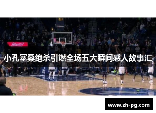 小孔塞桑绝杀引燃全场五大瞬间感人故事汇