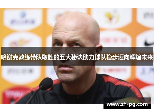 哈谢克教练带队取胜的五大秘诀助力球队稳步迈向辉煌未来