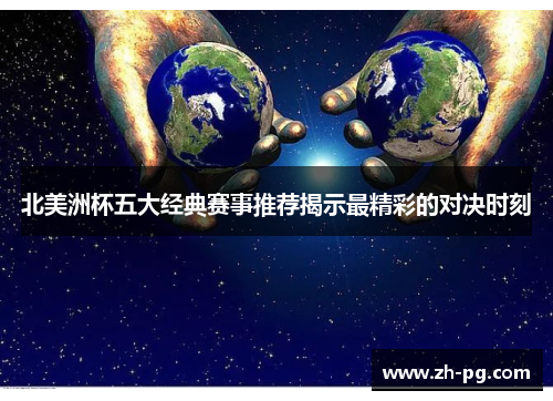 北美洲杯五大经典赛事推荐揭示最精彩的对决时刻