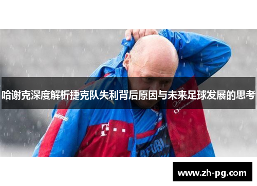 哈谢克深度解析捷克队失利背后原因与未来足球发展的思考