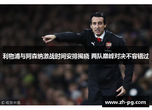 利物浦与阿森纳激战时间安排揭晓 两队巅峰对决不容错过