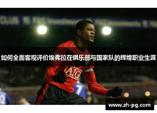 如何全面客观评价埃弗拉在俱乐部与国家队的辉煌职业生涯