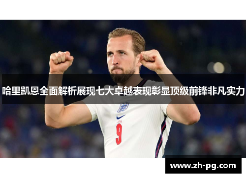 哈里凯恩全面解析展现七大卓越表现彰显顶级前锋非凡实力