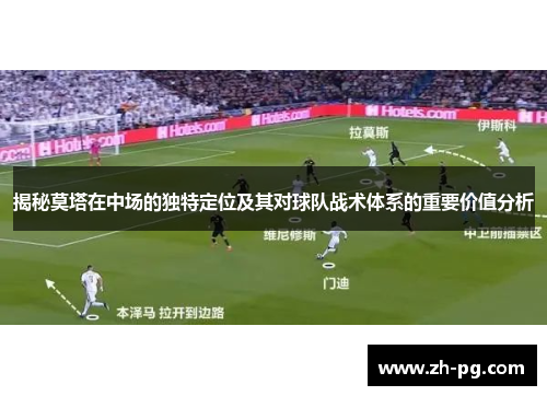 揭秘莫塔在中场的独特定位及其对球队战术体系的重要价值分析