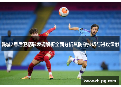 曼城7号后卫精彩表现解析全面分析其防守技巧与进攻贡献