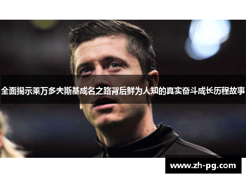 全面揭示莱万多夫斯基成名之路背后鲜为人知的真实奋斗成长历程故事 全面揭示莱万多夫斯基成名之路背后鲜为人知的真实奋斗成长历程故事